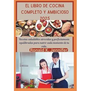 Jennifer, Ronald K. EL LIBRO DE COCINA COMPLETO Y AMBICIOSO 2025: Recetas saludables atrevidas y perfectamente equilibradas para nutrir cada momento de tu vida. Jennifer, Ronald K. EL LIBRO DE COCINA COMPLETO Y AMBICIOSO 2025: Recetas saludables atrevidas y perfectamente equilibradas para nutrir cada momento de tu vida.