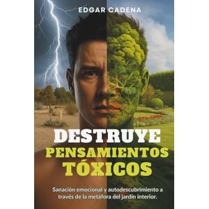 CADENA, EDGAR Destruye Pensamientos Tóxicos: Sanación emocional y autodescubrimiento a través de la metáfora del jardín interior CADENA, EDGAR Destruye Pensamientos Tóxicos: Sanación emocional y autodescubrimiento a través de la metáfora del jardín interior