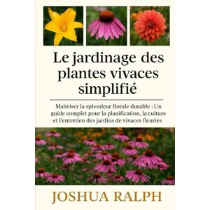 RALPH, JOSHUA Le jardinage des plantes vivaces simplifié: Maîtriser la splendeur florale durable : Un guide complet pour la planification, la culture et l’entretien des jardins de vivaces fleuries RALPH, JOSHUA Le jardinage des plantes vivaces simplifié: Maîtriser la splendeur florale durable : Un guide complet pour la planification, la culture et l’entretien des jardins de vivaces fleuries