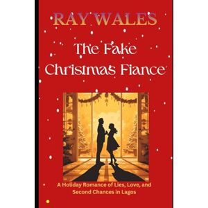Wales, Ray The Fake Christmas Fiancé: A Holiday Romance of Lies, Love, and Second Chances in Lagos Wales, Ray The Fake Christmas Fiancé: A Holiday Romance of Lies, Love, and Second Chances in Lagos