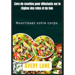 Avery Livre de recettes pour débutants sur le régime des reins et du foie: Nourrissez votre corps Avery Livre de recettes pour débutants sur le régime des reins et du foie: Nourrissez votre corps