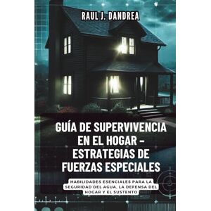 DAndrea GUÍA DE SUPERVIVENCIA EN EL HOGAR – ESTRATEGIAS DE FUERZAS ESPECIALES: Mantente seguro, mantente listo: Habilidades esenciales para la seguridad del agua, la defensa del hogar y el sustento DAndrea GUÍA DE SUPERVIVENCIA EN EL HOGAR – ESTRATEGIAS DE FUERZAS ESPECIALES: Mantente seguro, mantente listo: Habilidades esenciales para la seguridad del agua, la defensa del hogar y el sustento