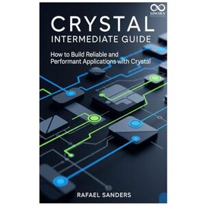SANDERS, RAFAEL Crystal Intermediate Guide: How to Build Reliable and Performant Applications with Crystal (Mastering Emerging Programming Languages) SANDERS, RAFAEL Crystal Intermediate Guide: How to Build Reliable and Performant Applications with Crystal (Mastering Emerging Programming Languages)