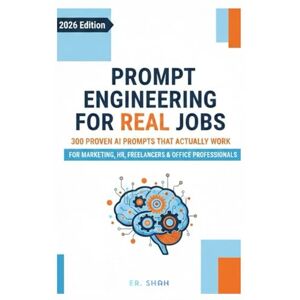 Shah, Er. Prompt Engineering for Real Jobs: 300 Proven AI Prompts That Actually Work for Marketing, HR, Freelancers & Office Professionals (AI Knowledge Series) Shah, Er. Prompt Engineering for Real Jobs: 300 Proven AI Prompts That Actually Work for Marketing, HR, Freelancers & Office Professionals (AI Knowledge Series)