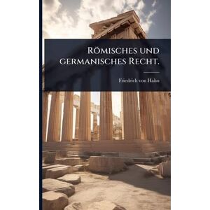 Hahn, Friedrich Von Römisches und germanisches Recht. Hahn, Friedrich Von Römisches und germanisches Recht.