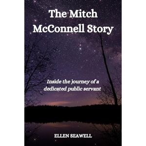 Seawell, Ellen The Mitch McConnell Story: Inside the journey of a dedicated public servant Seawell, Ellen The Mitch McConnell Story: Inside the journey of a dedicated public servant