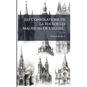 Bovet, François de Les Consolations De La Foi Sur Les Malheurs De L'eglise... Bovet, François de Les Consolations De La Foi Sur Les Malheurs De L'eglise...