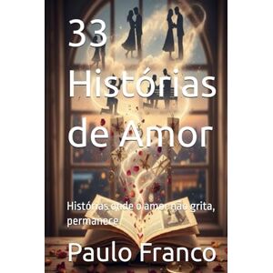 Franco, Paulo 33 Histórias de Amor: Histórias onde o amor não grita, permanece (Poesias & Autoajuda) Franco, Paulo 33 Histórias de Amor: Histórias onde o amor não grita, permanece (Poesias & Autoajuda)