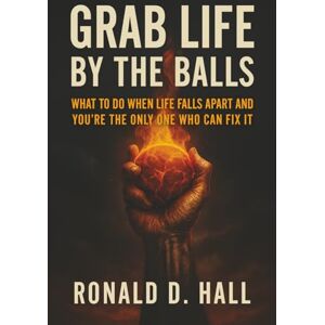 Hall, Ronald D Grab Life By The Balls: What to Do When Life Falls Apart and You’re the Only One Who Can Fix It Hall, Ronald D Grab Life By The Balls: What to Do When Life Falls Apart and You’re the Only One Who Can Fix It