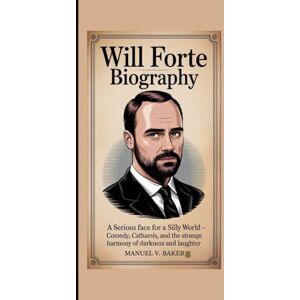 V. Baker, Manuel WILL FORTE BIOGRAPHY: A Serious Face for a Silly World – Comedy, Catharsis, and the Strange Harmony of Darkness and Laughter V. Baker, Manuel WILL FORTE BIOGRAPHY: A Serious Face for a Silly World – Comedy, Catharsis, and the Strange Harmony of Darkness and Laughter