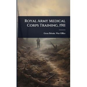 Great Britain. War Office Royal Army Medical Corps Training, 1911 Great Britain. War Office Royal Army Medical Corps Training, 1911