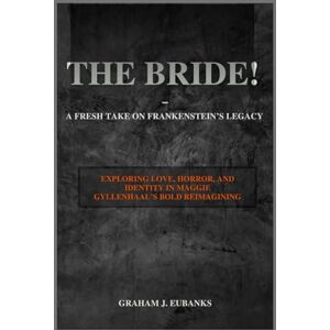 Eubanks, Graham J. The Bride! A Fresh Take on Frankenstein’s Legacy: Exploring Love, Horror, and Identity in Maggie Gyllenhaal’s Bold Reimagining Eubanks, Graham J. The Bride! A Fresh Take on Frankenstein’s Legacy: Exploring Love, Horror, and Identity in Maggie Gyllenhaal’s Bold Reimagining