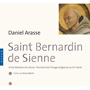 Arasse, Daniel Saint-Bernardin de Sienne. Entre dévotion et culture : fonction de l'image religieuse au XVe siècle: Entre dévotion et culture : fonctions de l'image religieuse au XVe siècle Arasse, Daniel Saint-Bernardin de Sienne. Entre dévotion et culture : fonction de l'image religieuse au XVe siècle: Entre dévotion et culture : fonctions de l'image religieuse au XVe siècle