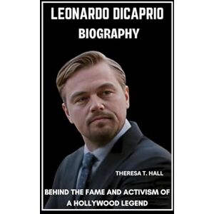 Hall, Theresa T. Leonardo DiCaprio Biography: Behind the Fame and Activism of a Hollywood Legend Hall, Theresa T. Leonardo DiCaprio Biography: Behind the Fame and Activism of a Hollywood Legend