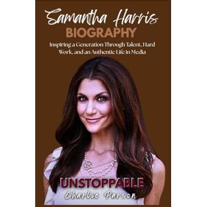 PARSON, CHARLIE SAMANTHA HARRIS BIOGRAPHY: Inspiring a Generation Through Talent, Hard Work, and an Authentic Life in Media PARSON, CHARLIE SAMANTHA HARRIS BIOGRAPHY: Inspiring a Generation Through Talent, Hard Work, and an Authentic Life in Media