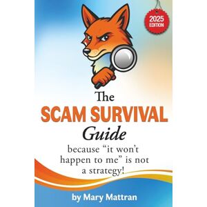Mattran, Mary The Scam Survival Guide 2025: because "it won't happen to me" is not a strategy! Mattran, Mary The Scam Survival Guide 2025: because "it won't happen to me" is not a strategy!