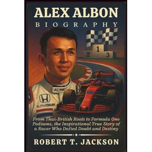 Jackson ALEX ALBON BIOGRAPHY: From Thai-British Roots to Formula One Podiums, the Inspirational True Story of a Racer Who Defied Doubt and Destiny Jackson ALEX ALBON BIOGRAPHY: From Thai-British Roots to Formula One Podiums, the Inspirational True Story of a Racer Who Defied Doubt and Destiny