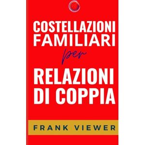 Viewer, Frank Costellazioni Familiari per Relazioni di Coppia (Libri su come approfondire, scoprire e utilizzare le Costellazioni Familiari per ottenere più successo in Amore Famiglia Lavoro) Viewer, Frank Costellazioni Familiari per Relazioni di Coppia (Libri su come approfondire, scoprire e utilizzare le Costellazioni Familiari per ottenere più successo in Amore Famiglia Lavoro)