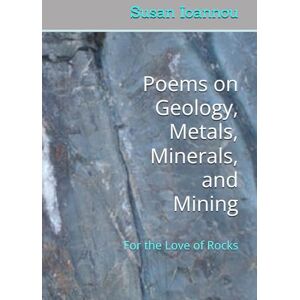 Ioannou, Susan Poems on Geology, Metals, Minerals, and Mining: For the Love of Rocks Ioannou, Susan Poems on Geology, Metals, Minerals, and Mining: For the Love of Rocks
