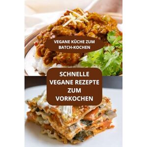 AHOLOUKPE, Herve SCHNELLE VEGANE REZEPTE ZUM VORKOCHEN: VEGANE KÜCHE ZUM BATCH-KOCHEN Schnell und einfach vegan Schnelle vegane Rezepte AHOLOUKPE, Herve SCHNELLE VEGANE REZEPTE ZUM VORKOCHEN: VEGANE KÜCHE ZUM BATCH-KOCHEN Schnell und einfach vegan Schnelle vegane Rezepte