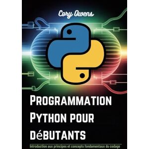 Owens, Cory Programmation Python pour débutants: Introduction aux principes et concepts fondamentaux du codage Owens, Cory Programmation Python pour débutants: Introduction aux principes et concepts fondamentaux du codage