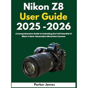 James, Parker Nikon Z8 User Guide 2025-2026: A Comprehensive Guide to Unlocking the Full Potential of Nikon’s Next-Generation Mirrorless Camera (UPDATED CAMERA USER GUIDES 2025-2026) James, Parker Nikon Z8 User Guide 2025-2026: A Comprehensive Guide to Unlocking the Full Potential of Nikon’s Next-Generation Mirrorless Camera (UPDATED CAMERA USER GUIDES 2025-2026)