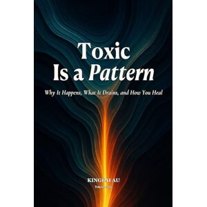 Au, Kingfai Toxic Is a Pattern: Why It Happens, What It Drains, and How You Heal Au, Kingfai Toxic Is a Pattern: Why It Happens, What It Drains, and How You Heal