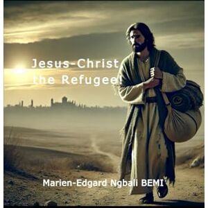 BEMI, Marien Edgard Ngbali Jesus-Christ, the Refugee! BEMI, Marien Edgard Ngbali Jesus-Christ, the Refugee!