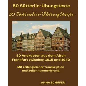 Schäfer, Anna 50 Sütterlin-Übungstexte . 50 Anekdoten aus dem Alten Frankfurt zwischen 1915 und 1940: Mit zeilengleicher Transkription und Zeilennummerierung Schäfer, Anna 50 Sütterlin-Übungstexte . 50 Anekdoten aus dem Alten Frankfurt zwischen 1915 und 1940: Mit zeilengleicher Transkription und Zeilennummerierung