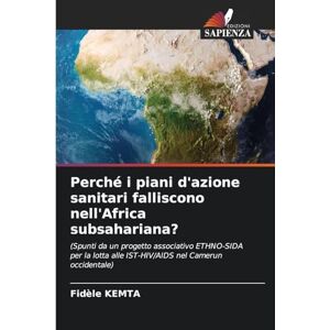 Kemta, Fidèle Perché i piani d'azione sanitari falliscono nell'Africa subsahariana?: (Spunti da un progetto associativo ETHNO-SIDA per la lotta alle IST-HIV/AIDS nel Camerun occidentale) Kemta, Fidèle Perché i piani d'azione sanitari falliscono nell'Africa subsahariana?: (Spunti da un progetto associativo ETHNO-SIDA per la lotta alle IST-HIV/AIDS nel Camerun occidentale)