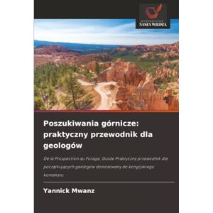 Mwanz, Yannick Poszukiwania górnicze: praktyczny przewodnik dla geologów: De la Prospection au Forage, Guide Praktyczny przewodnik dla początkujących geologów dostosowany do kongijskiego kontekstu Mwanz, Yannick Poszukiwania górnicze: praktyczny przewodnik dla geologów: De la Prospection au Forage, Guide Praktyczny przewodnik dla początkujących geologów dostosowany do kongijskiego kontekstu