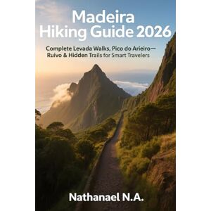 N.A., Nathanael Madeira Hiking Guide 2026: Complete Levada Walks, Pico do Arieiro–Ruivo Routes & Hidden Trails for Smart Travelers (The World Explorer Series) N.A., Nathanael Madeira Hiking Guide 2026: Complete Levada Walks, Pico do Arieiro–Ruivo Routes & Hidden Trails for Smart Travelers (The World Explorer Series)