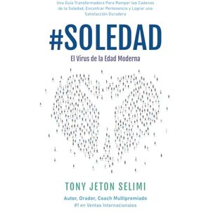 Selimi, Tony Jeton #Soledad: El Virus de la Edad Moderna: Una Guía Transformadora Para Romper Las Cadenas De La Soledad, Encontrar Pertenencia Y Lograr Una Satisfacción Duradera Selimi, Tony Jeton #Soledad: El Virus de la Edad Moderna: Una Guía Transformadora Para Romper Las Cadenas De La Soledad, Encontrar Pertenencia Y Lograr Una Satisfacción Duradera