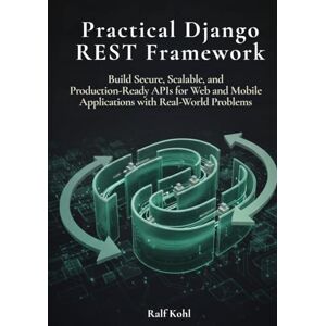 Kohl, Ralf Practical Django REST Framework: Build Secure, Scalable, and Production-Ready APIs for Web and Mobile Applications with Real-word problems Kohl, Ralf Practical Django REST Framework: Build Secure, Scalable, and Production-Ready APIs for Web and Mobile Applications with Real-word problems