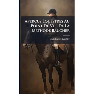 Wachter, Louis Rupert Aperçus Équestres Au Point De Vue De La MÃ(c)thode Baucher Wachter, Louis Rupert Aperçus Équestres Au Point De Vue De La MÃ(c)thode Baucher