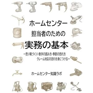 ホームセンター知識ラボ ホームセンター担当者のための実務ガイド: 売り場づくり・数字の読み方・季節の売れ方・クレーム対応の流れを身につける (ホームセンター実務教材シリーズ) ホームセンター知識ラボ ホームセンター担当者のための実務ガイド: 売り場づくり・数字の読み方・季節の売れ方・クレーム対応の流れを身につける (ホームセンター実務教材シリーズ)