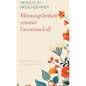 Zu Moschdehner, Herold Meinungsfreiheit zerstört Gemeinschaft: Ein Plädoyer für Ordnung im Wort Zu Moschdehner, Herold Meinungsfreiheit zerstört Gemeinschaft: Ein Plädoyer für Ordnung im Wort