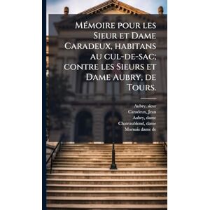 Sieur, Aubry MÃ(c)moire pour les Sieur et Dame Caradeux, habitans au cul-de-sac; contre les Sieurs et Dame Aubry, de Tours. Sieur, Aubry MÃ(c)moire pour les Sieur et Dame Caradeux, habitans au cul-de-sac; contre les Sieurs et Dame Aubry, de Tours.