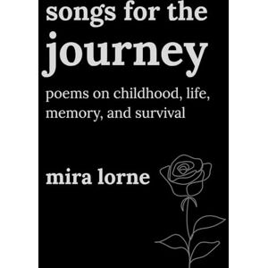Lorne, Mira Songs For The Journey: Poems on Childhood, Life, Memory, and Survival Lorne, Mira Songs For The Journey: Poems on Childhood, Life, Memory, and Survival
