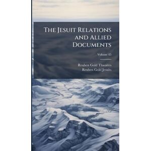 Thwaites, Reuben Gold The Jesuit Relations and Allied Documents Thwaites, Reuben Gold The Jesuit Relations and Allied Documents