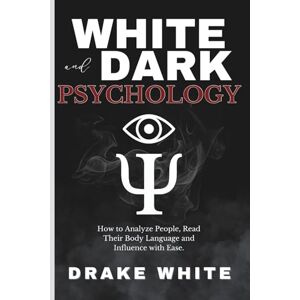 White, Drake White and Dark Psychology: How to Analyze People, Read Their Body Language and Influence with Ease. White, Drake White and Dark Psychology: How to Analyze People, Read Their Body Language and Influence with Ease.