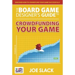 Slack, Joe The Board Game Designer’s Guide to Crowdfunding Your Game Slack, Joe The Board Game Designer’s Guide to Crowdfunding Your Game