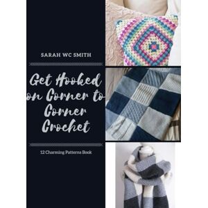 Smith, Sarah WC Get Hooked on Corner to Corner Crochet: 12 Charming Patterns Book Smith, Sarah WC Get Hooked on Corner to Corner Crochet: 12 Charming Patterns Book