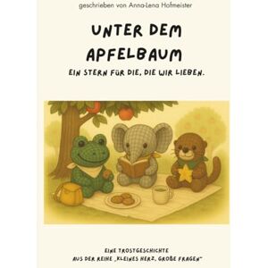 Hofmeister, Anna-Lena Unter dem Apfelbaum – Eine Geschichte vom Erinnern und Liebhaben: Eine Trostgeschichte aus der Reihe ›Kleines Herz, große Fragen‹ Hofmeister, Anna-Lena Unter dem Apfelbaum – Eine Geschichte vom Erinnern und Liebhaben: Eine Trostgeschichte aus der Reihe ›Kleines Herz, große Fragen‹