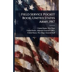 Field Service Pocket Book, United States Army, 1917 Field Service Pocket Book, United States Army, 1917