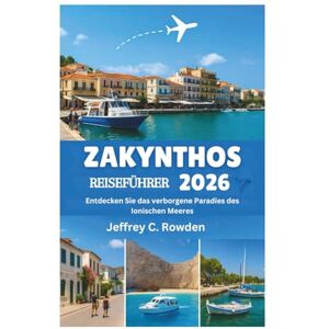 Rowden, Jeffrey C. ZAKYNTHOS REISEFÜHRER 2026: Entdecken Sie das verborgene Paradies des Ionischen Meeres Rowden, Jeffrey C. ZAKYNTHOS REISEFÜHRER 2026: Entdecken Sie das verborgene Paradies des Ionischen Meeres