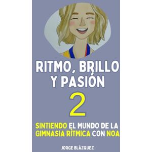 Blázquez, Jorge Ritmo, Brillo y Pasión 2: Sintiendo el mundo de la Gimnasia Rítmica con Noa (Trilogía "Ritmo, Brillo y Pasión") Blázquez, Jorge Ritmo, Brillo y Pasión 2: Sintiendo el mundo de la Gimnasia Rítmica con Noa (Trilogía "Ritmo, Brillo y Pasión")