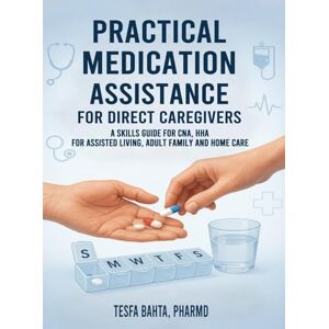Bahta, Tesfa Practical Medication Assistance for Direct Caregivers: A Skills Guide for CNA, HHA for Assisted Living, Adult Family and Home Care Bahta, Tesfa Practical Medication Assistance for Direct Caregivers: A Skills Guide for CNA, HHA for Assisted Living, Adult Family and Home Care