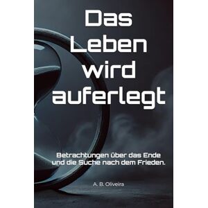 B. Oliveira, A. Das Leben wird auferlegt: Betrachtungen über das Ende und die Suche nach dem Frieden. B. Oliveira, A. Das Leben wird auferlegt: Betrachtungen über das Ende und die Suche nach dem Frieden.