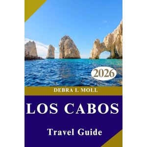 MOLL, DEBRA I. LOS CABOS TRAVEL GUIDE 2026: Luxury, Adventure, and Local Life MOLL, DEBRA I. LOS CABOS TRAVEL GUIDE 2026: Luxury, Adventure, and Local Life